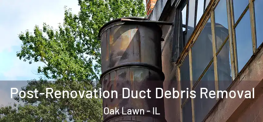  Post-Renovation Duct Debris Removal Oak Lawn - IL